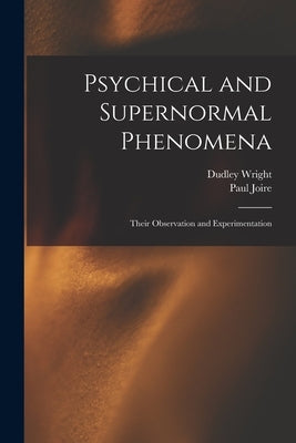 Psychical and Supernormal Phenomena: Their Observation and Experimentation by Wright, Dudley