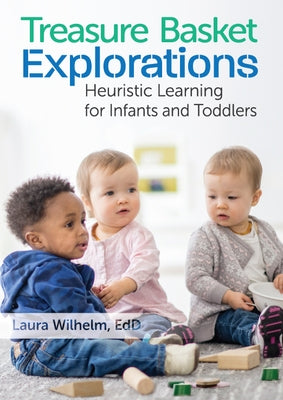 Treasure Basket Explorations: Heuristic Learning for Infants and Toddlers by Wilhelm, Laura