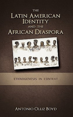 The Latin American Identity and the African Diaspora: Ethnogenesis in Context by Olliz-Boyd, Antonio