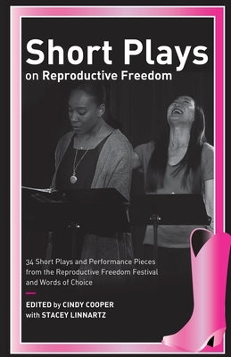 Short Plays on Reproductive Freedom: 34 Short Plays and Performance Pieces from the Reproductive Freedom Festival and Words of Choice by Writers, Multiple