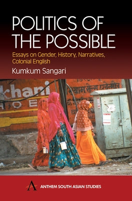 Politics of the Possible: Essays on Gender, History, Narrative, Colonial English by Sangari, Kumkum