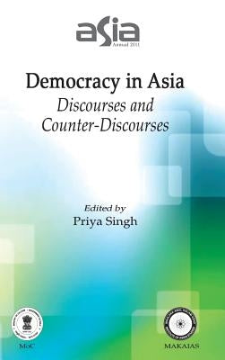 Asia Annual 2011: Democracy in Asia: Discourses and Counter-Discourses by Singh, Priya