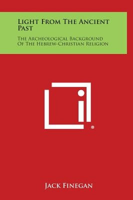 Light from the Ancient Past: The Archeological Background of the Hebrew-Christian Religion by Finegan, Jack