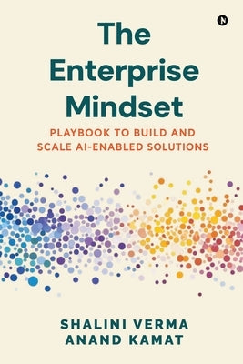 The Enterprise Mindset: Playbook to Build and Scale AI-Enabled Solutions by Shalini Verma