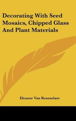 Decorating With Seed Mosaics, Chipped Glass And Plant Materials by Van Rensselaer, Eleanor