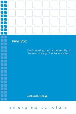 Viva Vox: Rediscovering the Sacramentality of the Word Through the Annunciation by Genig, Joshua D.