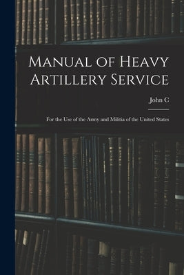 Manual of Heavy Artillery Service: For the use of the Army and Militia of the United States by Tidball, John C. 1825-1906