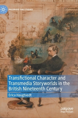 Transfictional Character and Transmedia Storyworlds in the British Nineteenth Century by Haugtvedt, Erica