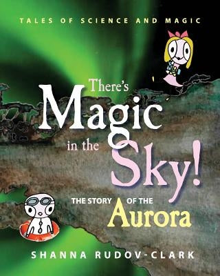There's Magic in the Sky!: the story of the aurora by Rudov-Clark, Shanna Danielle