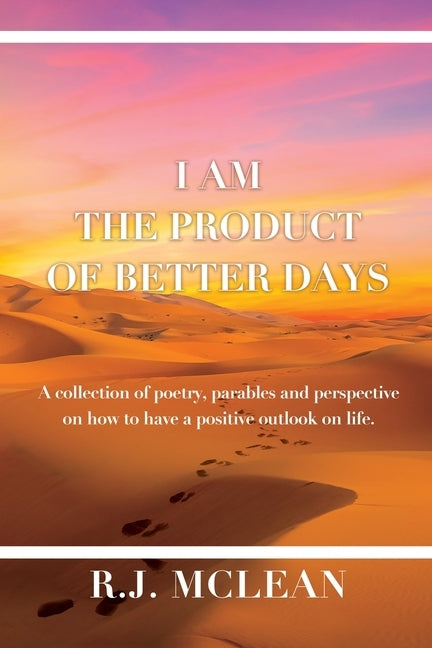 I am the product of Better Days: A collection of Poetry, Parables and Perspective on how to have a positive outlook on life. by McLean, R. J.