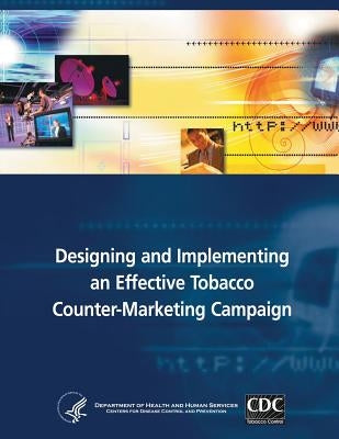 Designing and Implementing an Effective Tobacco Counter-Marketing Campaign by And Prevention, Centers for Disease Cont