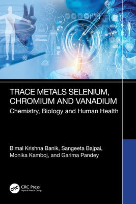 Trace Metals Selenium, Chromium and Vanadium Chemistry, Biology & Human Health: Chemistry, Biology and Human Health by Banik, Bimal Krishna