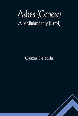 Ashes (Cenere): A Sardinian Story (Part-I) by Deledda, Grazia