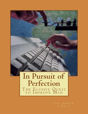 In Pursuit of Perfection: The Elusive Quest to Improve Man by Smith, Andrew J.