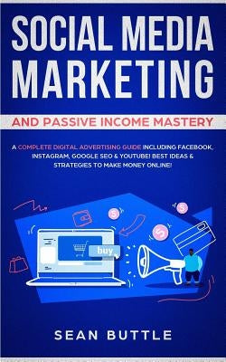 Social Media Marketing and Passive Income Mastery: A Complete Digital Advertising Guide Including Facebook, Instagram, Google SEO & Youtube! Best Idea by Buttle, Sean