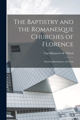 The Baptistry and the Romanesque Churches of Florence; Sixtyfourillustrations, and Text by Monneret De Villard, Ugo 1881-1954