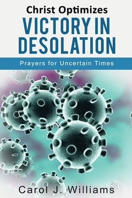 Christ Optimizes Victory In Desolation: Prayers for Uncertain Times by Williams, Carol J.
