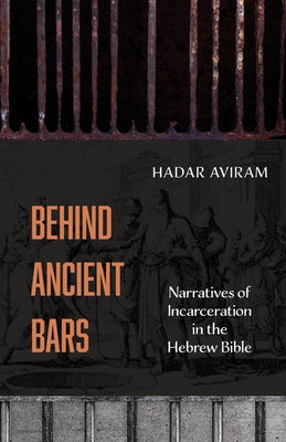 Behind Ancient Bars: Narratives of Incarceration in the Hebrew Bible by Aviram, Hadar