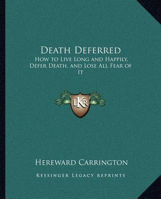 Death Deferred: How to Live Long and Happily, Defer Death, and Lose All Fear of It by Carrington, Hereward