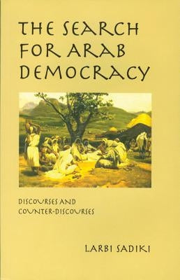 The Search for Arab Democracy: Discourses and Counter-Discourses by Sadiki, Larbi