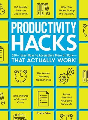 Productivity Hacks: 500+ Easy Ways to Accomplish More at Work--That Actually Work! by Price, Emily