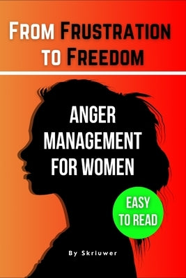 The Anger Management Self-Help Book for Women: From Frustration to Freedom by Skriuwer Com