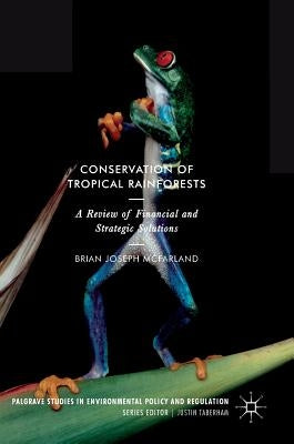 Conservation of Tropical Rainforests: A Review of Financial and Strategic Solutions by McFarland, Brian Joseph