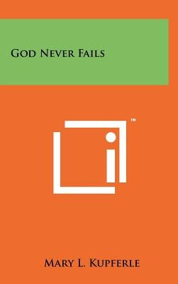 God Never Fails by Kupferle, Mary L.