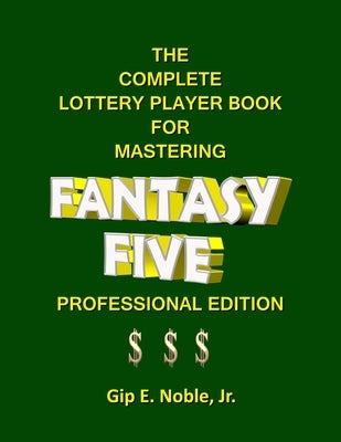 The Complete Lottery Player Book for Mastering FANTASY FIVE: Professional Edition by Noble, Gip E., Jr.
