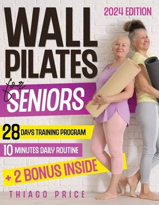 Wall Pilates for Seniors: The Ultimate Senior-Friendly Guide for Enhancing Balance, Mobility, and Weight Loss with Illustrated 10-Minute Daily R by Price, Thiago