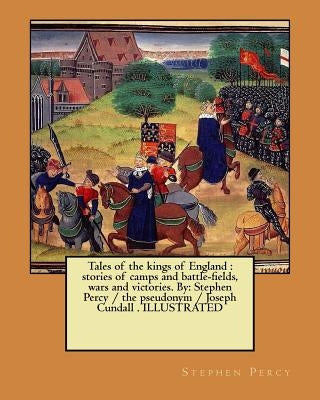 Tales of the kings of England: stories of camps and battle-fields, wars and victories. By: Stephen Percy / the pseudonym / Joseph Cundall . ILLUSTRAT by Percy, Stephen