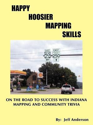 Happy Hoosier Mapping Skills: On the Road to Success with Indiana Mapping and Community Trivia by Anderson, Jeff