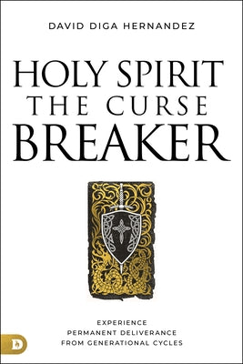 Holy Spirit: The Curse Breaker: Experience Permanent Deliverance from Generational Cycles by Diga Hernandez, David