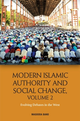 Modern Islamic Authority and Social Change, Volume 2: Evolving Debates in the West by Bano, Masooda