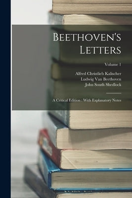 Beethoven's Letters: A Critical Edition: With Explanatory Notes; Volume 1 by Kalischer, Alfred Christlieb