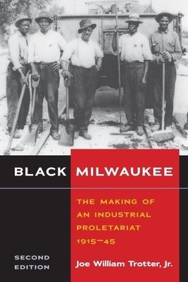 Black Milwaukee: The Making of an Industrial Proletariat, 1915-45 by Trotter Jr, Joe William
