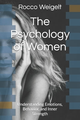 The Psychology of Women: Understanding Emotions, Behavior, and Inner Strength by Weigelt, Rocco
