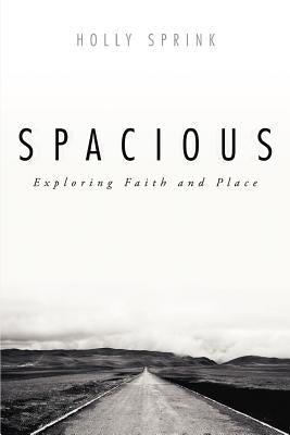 Spacious: Exploring Faith and Place by Sprink, Holly
