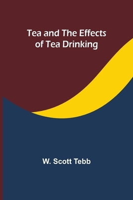 Tea and the effects of tea drinking by Tebb, W. Scott