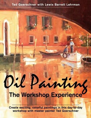 Oil Painting: The Workshop Experience by Goerschner, Ted