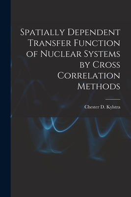 Spatially Dependent Transfer Function of Nuclear Systems by Cross Correlation Methods by Kylstra, Chester D. 1936-