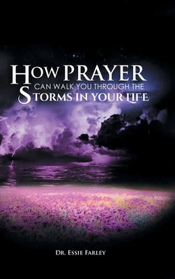 How Prayer Can Walk You Through the Storms in Your Life by Farley, Essie