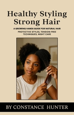 Healthy Styling, Strong Hair: From Root to Tip: a Growing Hands Guide for Natural Hair by Hunter, Constance M.