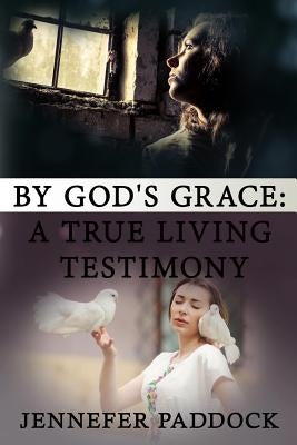 By God's Grace: A True Living Testimony by Paddock, Jennefer