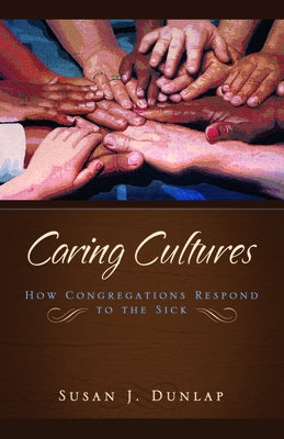 Caring Cultures: How Congregations Respond to the Sick by Dunlap, Susan J.