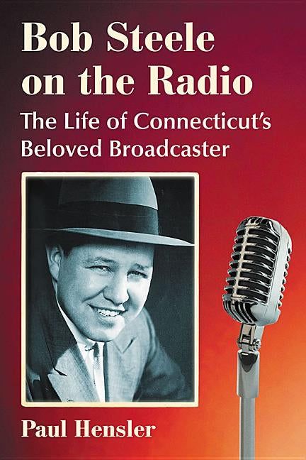Bob Steele on the Radio: The Life of Connecticut's Beloved Broadcaster by Hensler, Paul