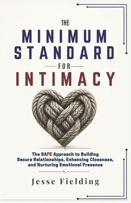 The Minimum Standard for Intimacy: The SAFE Approach to Building Secure Relationships, Enhancing Closeness, and Nurturing Emotional Presence by Fielding, Jesse