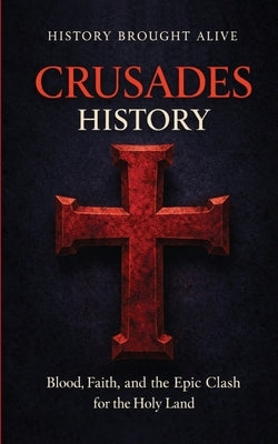 Crusades History: Blood, Faith, and the Epic Clash for the Holy Land by Alive, History Brought