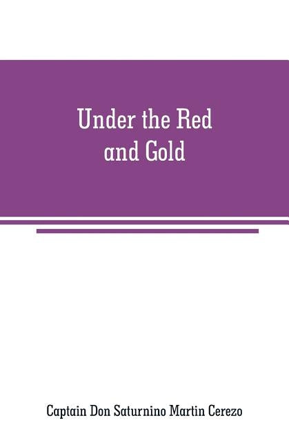 Under the Red and Gold: Being Notes and Recollections of the Siege of Baler by Don Saturnino Martin Cerezo, Captain