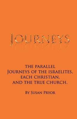 Journeys: The parallel journeys of the Israelites, each Christian, and the true church by Pryor, Susan